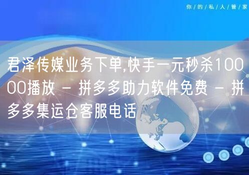 君泽传媒业务下单,快手一元秒杀10000播放 - 拼多多助力软件免费 - 拼多多